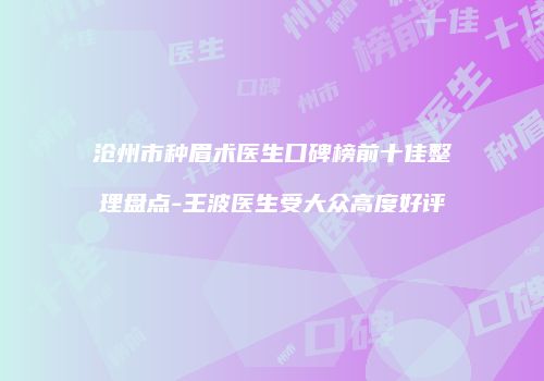 沧州市种眉术医生口碑榜前十佳整理盘点-王波医生受大众高度好评