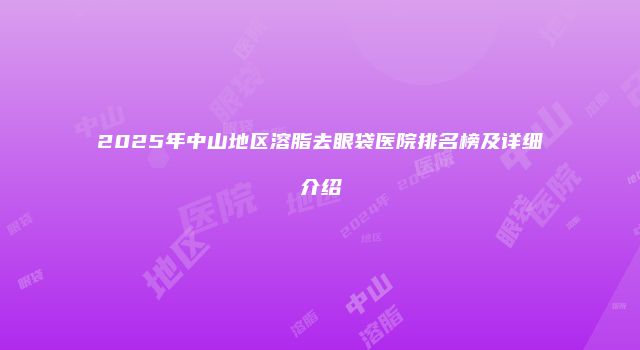 2025年中山地区溶脂去眼袋医院排名榜及详细介绍