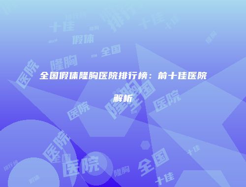 全国假体隆胸医院排行榜：前十佳医院解析