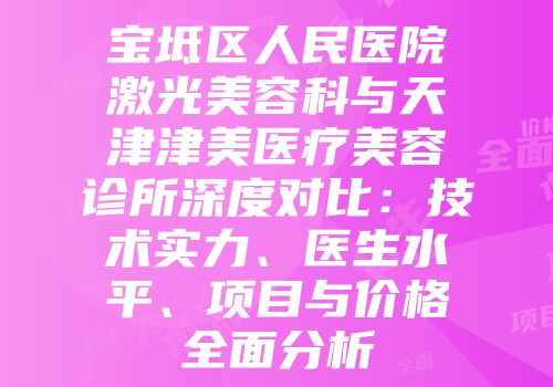宝坻区人民医院激光美容科与天津津美医疗美容诊所深度对比：技术实力、医生水平、项目与价格全面分析