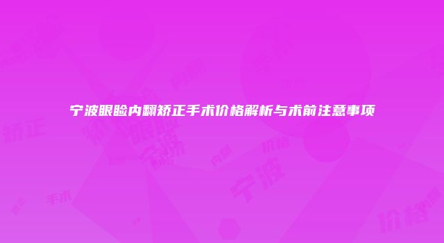 宁波眼睑内翻矫正手术价格解析与术前注意事项