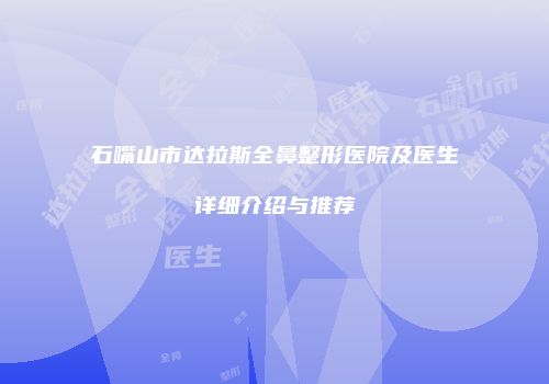 石嘴山市达拉斯全鼻整形医院及医生详细介绍与推荐