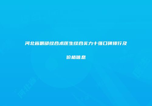 河北省眼部综合术医生综合实力十强口碑排行及价格信息