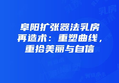 阜阳扩张器法乳房再造术：重塑曲线，重拾美丽与自信