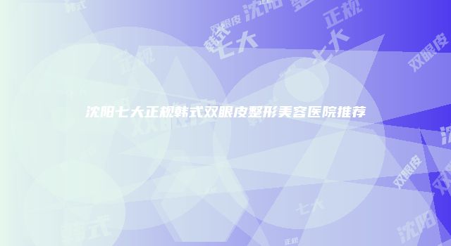 沈阳七大正规韩式双眼皮整形美容医院推荐
