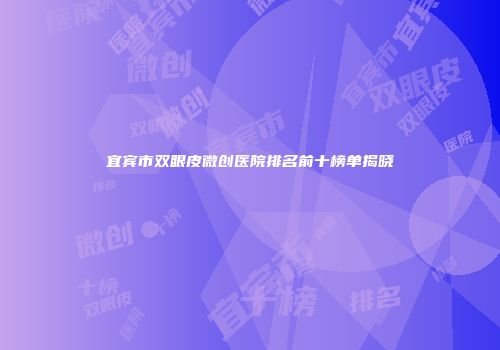 宜宾市双眼皮微创医院排名前十榜单揭晓