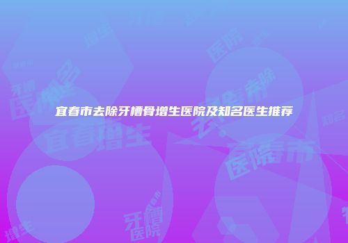 宜春市去除牙槽骨增生医院及知名医生推荐
