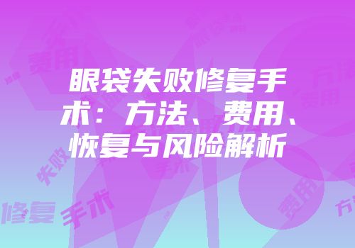 眼袋失败修复手术：方法、费用、恢复与风险解析