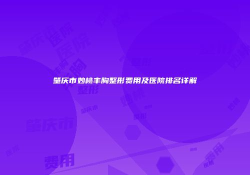肇庆市妙桃丰胸整形费用及医院排名详解