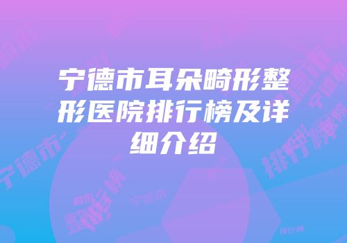 宁德市耳朵畸形整形医院排行榜及详细介绍