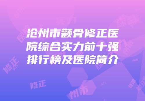 沧州市颧骨修正医院综合实力前十强排行榜及医院简介