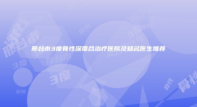 邢台市3度骨性深覆合治疗医院及知名医生推荐
