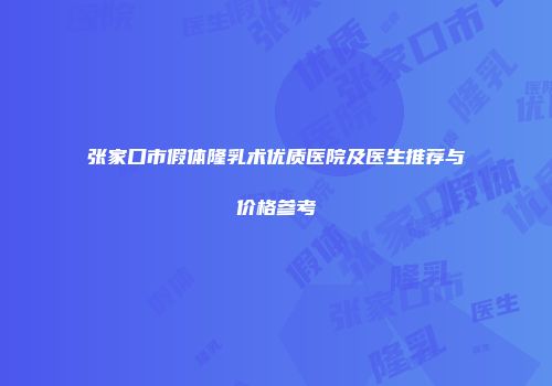 张家口市假体隆乳术优质医院及医生推荐与价格参考