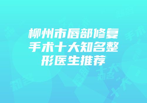 柳州市唇部修复手术十大知名整形医生推荐