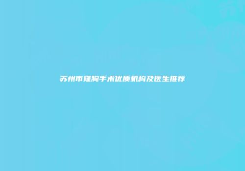 苏州市隆胸手术优质机构及医生推荐