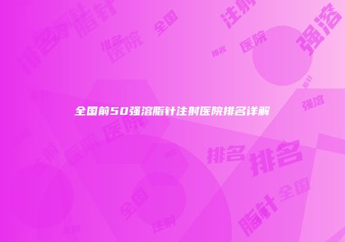 全国前50强溶脂针注射医院排名详解