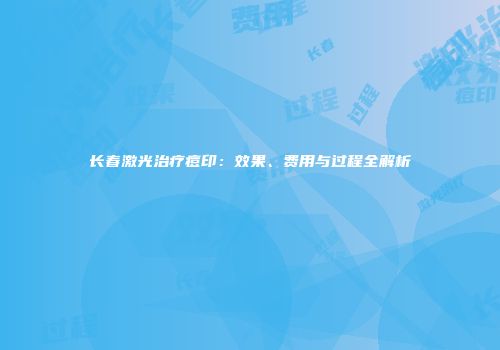 长春激光治疗痘印：效果、费用与过程全解析