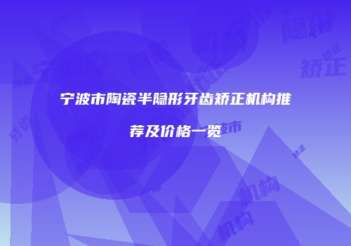 宁波市陶瓷半隐形牙齿矫正机构推荐及价格一览