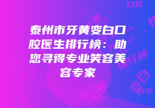 泰州市牙黄变白口腔医生排行榜：助您寻得专业笑容美容专家