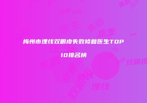 梅州市埋线双眼皮失败修复医生TOP10排名榜