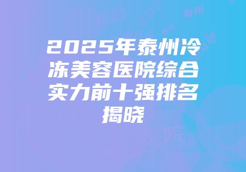 2025年泰州冷冻美容医院综合实力前十强排名揭晓