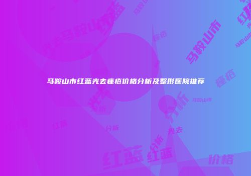 马鞍山市红蓝光去痤疮价格分析及整形医院推荐