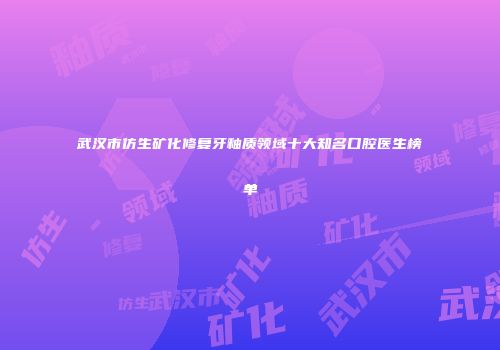 武汉市仿生矿化修复牙釉质领域十大知名口腔医生榜单