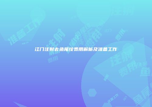 江门注射去鱼尾纹费用解析及准备工作