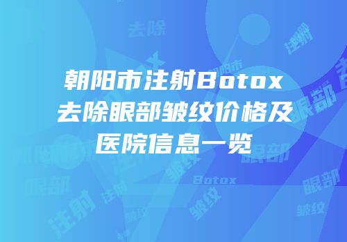 朝阳市注射Botox去除眼部皱纹价格及医院信息一览