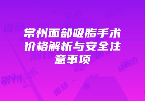 常州面部吸脂手术价格解析与安全注意事项