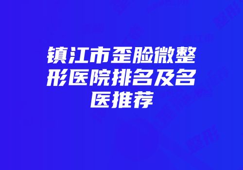 镇江市歪脸微整形医院排名及名医推荐