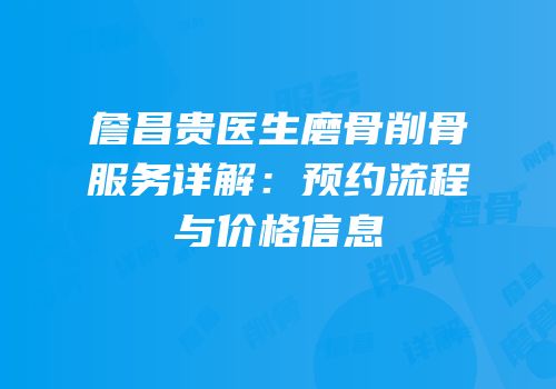 詹昌贵医生磨骨削骨服务详解：预约流程与价格信息