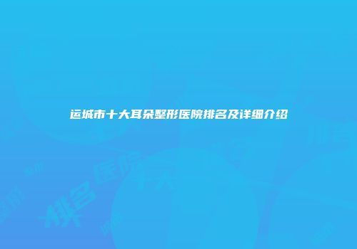 运城市十大耳朵整形医院排名及详细介绍