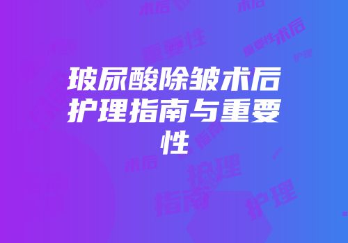 玻尿酸除皱术后护理指南与重要性