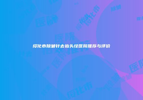 绥化市除皱针去抬头纹医院推荐与评价