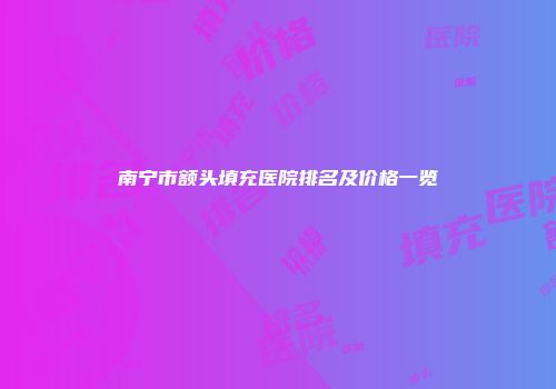 南宁市额头填充医院排名及价格一览