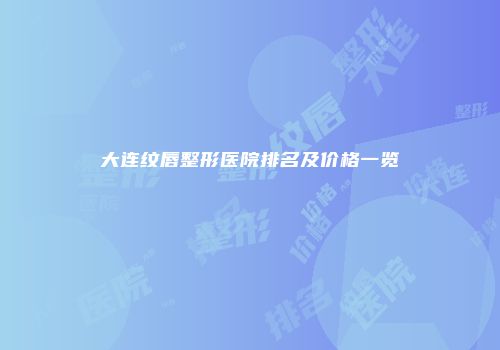 大连纹唇整形医院排名及价格一览