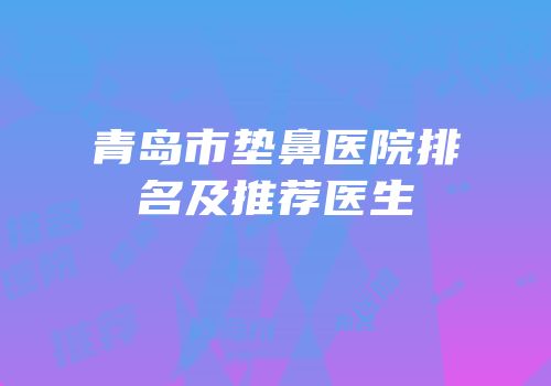 青岛市垫鼻医院排名及推荐医生