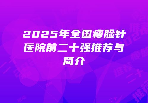 2025年全国瘦脸针医院前二十强推荐与简介