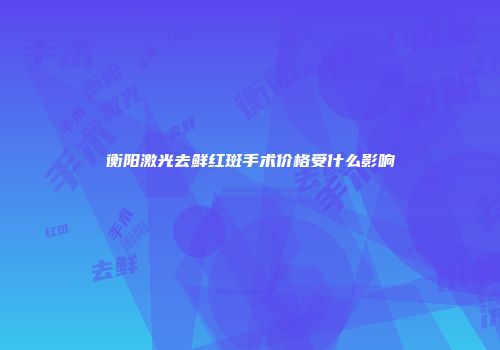 衡阳激光去鲜红斑手术价格受什么影响