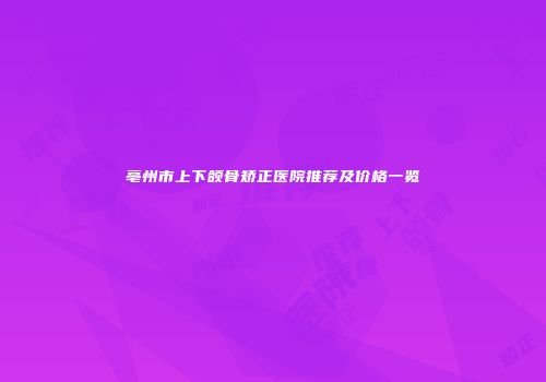 亳州市上下颌骨矫正医院推荐及价格一览