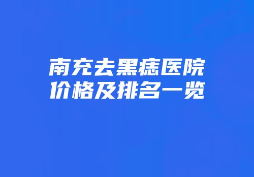 南充去黑痣医院价格及排名一览