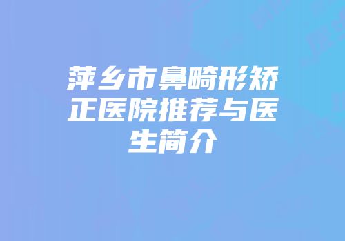 萍乡市鼻畸形矫正医院推荐与医生简介
