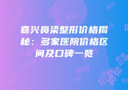 嘉兴鼻梁整形价格揭秘：多家医院价格区间及口碑一览