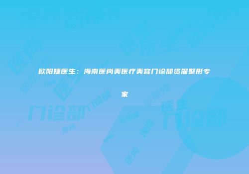 欧阳婕医生：海南医尚美医疗美容门诊部资深整形专家