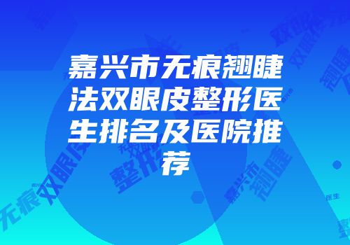 嘉兴市无痕翘睫法双眼皮整形医生排名及医院推荐