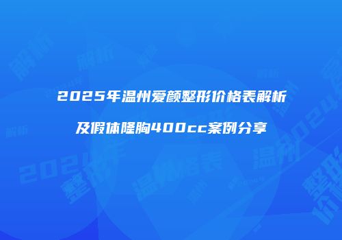2025年温州爱颜整形价格表解析及假体隆胸400cc案例分享