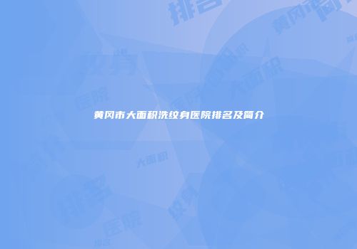 黄冈市大面积洗纹身医院排名及简介