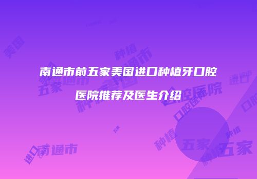 南通市前五家美国进口种植牙口腔医院推荐及医生介绍
