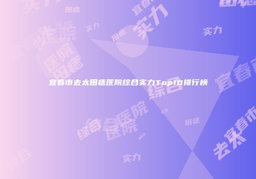 宜春市去太田痣医院综合实力Top10排行榜